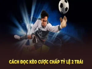 Tìm Hiểu Kèo Chấp 2 Trái Và Cách Đánh Giá Sức Mạnh Đội Bóng